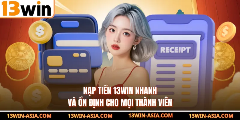 Nạp tiền 13Win nhanh và ổn định cho mọi thành viên