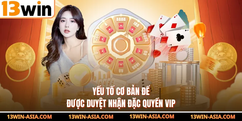 Yếu tố cơ bản để được duyệt nhận đặc quyền VIP